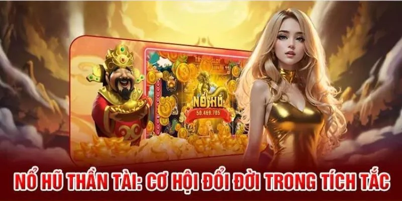 Nổ hũ thần tài với nhiều ưu điểm vượt trội cần biết